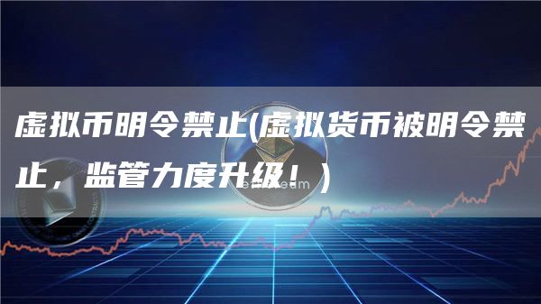 虚拟币明令禁止 - 虚拟货币被明令禁止，监管力度升级！